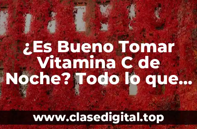 ¿Es Bueno Tomar Vitamina C de Noche? Todo lo que Debes Saber