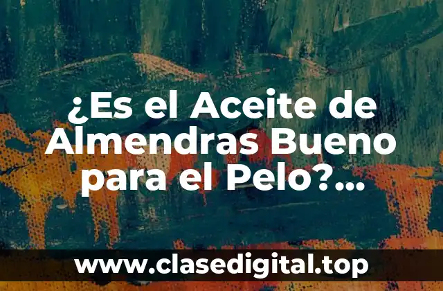 ¿Es el Aceite de Almendras Bueno para el Pelo? Descubre sus Beneficios