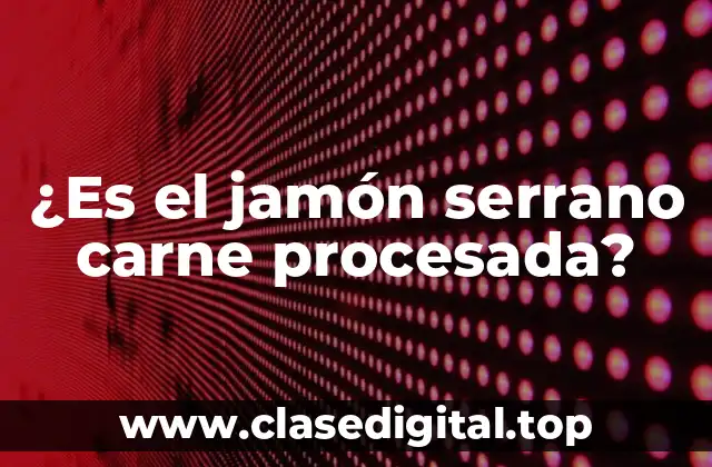 ¿Es el jamón serrano carne procesada?