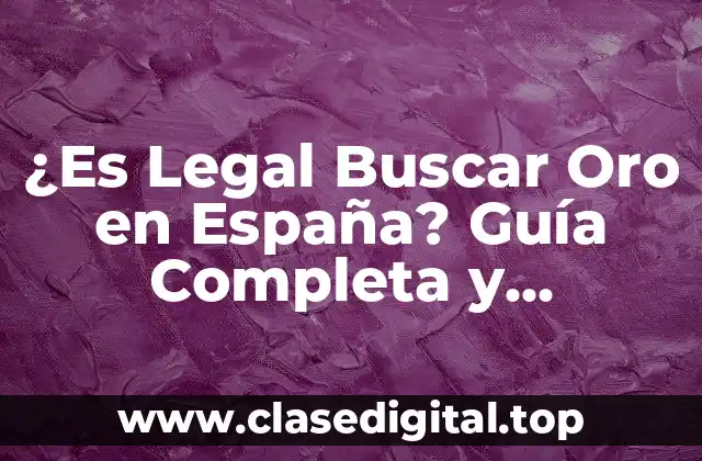 ¿Es Legal Buscar Oro en España? Guía Completa y Actualizada