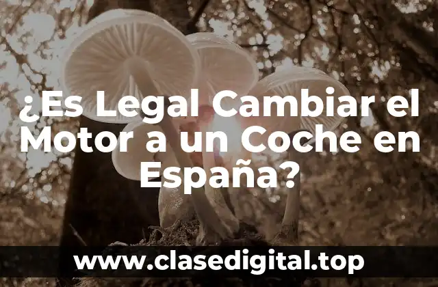 ¿Es Legal Cambiar el Motor a un Coche en España?