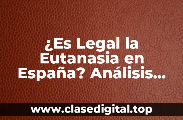 ¿Es Legal la Eutanasia en España? Análisis Detallado de la Legislación