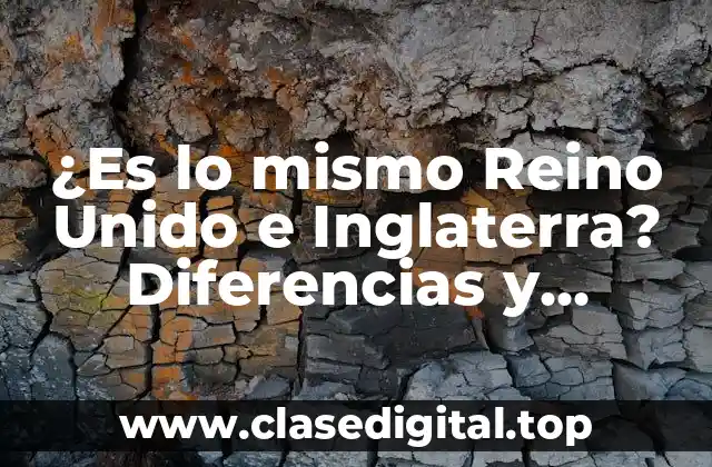 ¿Es lo mismo Reino Unido e Inglaterra? Diferencias y Similitudes Exploradas