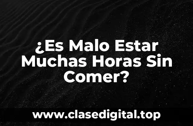 ¿Es Malo Estar Muchas Horas Sin Comer?