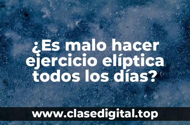 ¿Es malo hacer ejercicio elíptica todos los días?