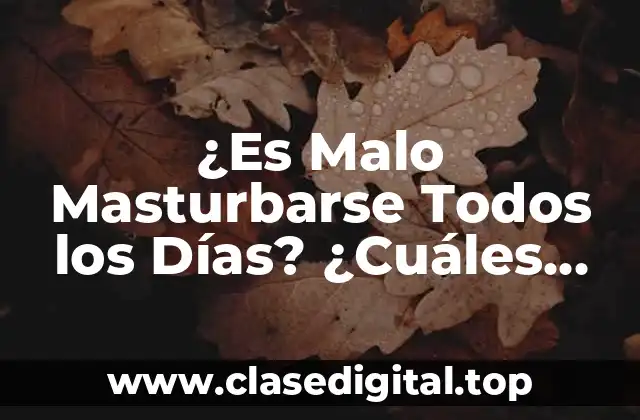 ¿Es Malo Masturbarse Todos los Días? ¿Cuáles son los Riesgos y Beneficios?