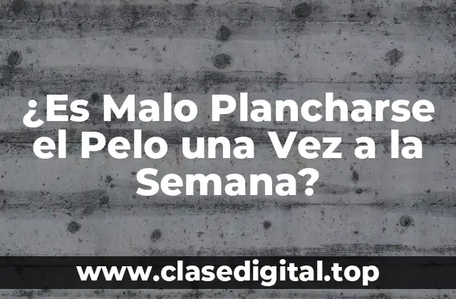 ¿Es Malo Plancharse el Pelo una Vez a la Semana?