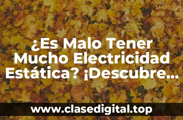 ¿Es Malo Tener Mucho Electricidad Estática? ¡Descubre los Riesgos y Soluciones!