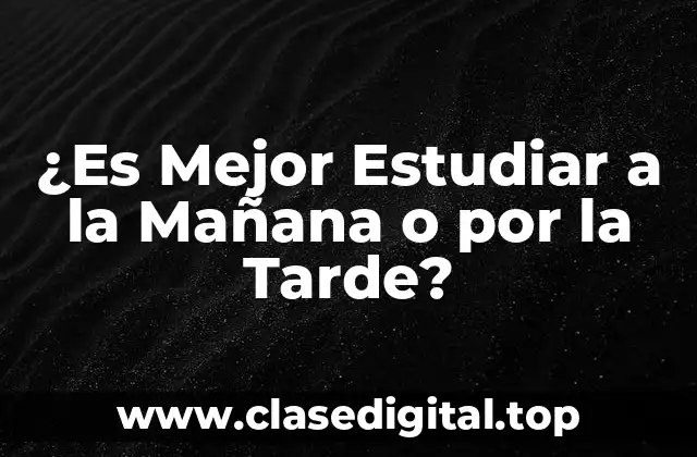 ¿Es Mejor Estudiar a la Mañana o por la Tarde?
