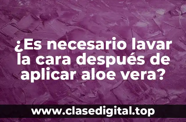 ¿Es necesario lavar la cara después de aplicar aloe vera?