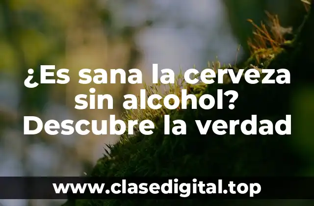 ¿Es sana la cerveza sin alcohol? Descubre la verdad