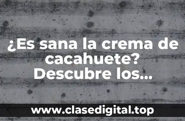 ¿Es sana la crema de cacahuete? Descubre los beneficios y riesgos