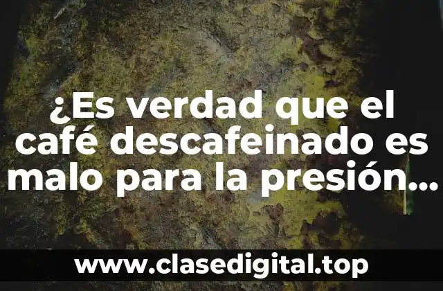 ¿Es verdad que el café descafeinado es malo para la presión alta?