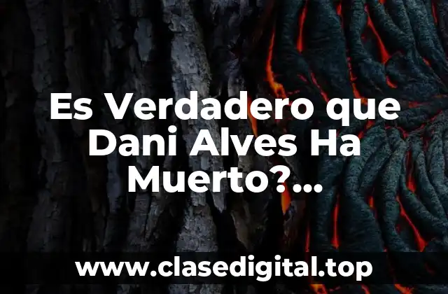 Es Verdadero que Dani Alves Ha Muerto? Desmintiendo los Rumores