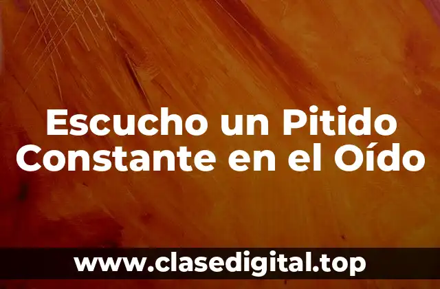 Escucho un Pitido Constante en el Oído