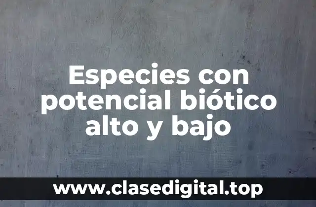 Ejemplos de especies con potencial biótico alto y bajo