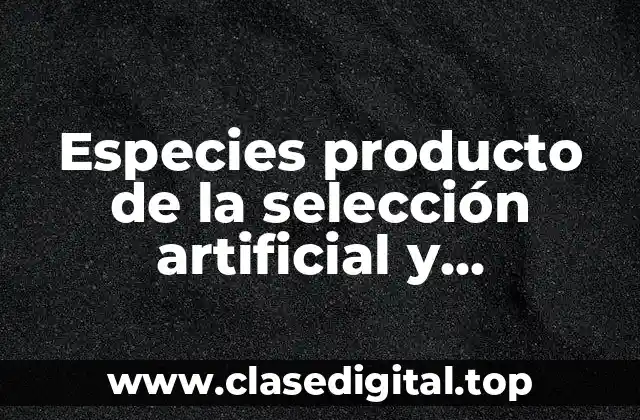 Ejemplos de especies producto de la selección artificial