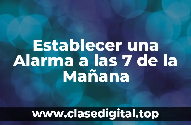 Establecer una Alarma a las 7 de la Mañana