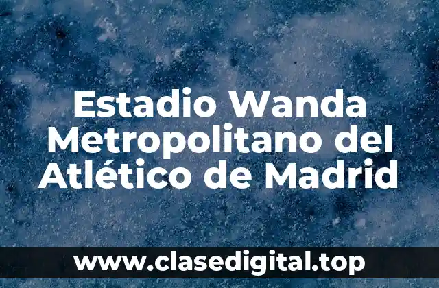 Estadio Wanda Metropolitano del Atlético de Madrid