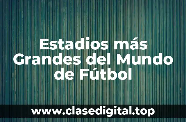 Estadios más Grandes del Mundo de Fútbol