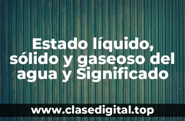 Estado líquido, sólido y gaseoso del agua y Significado