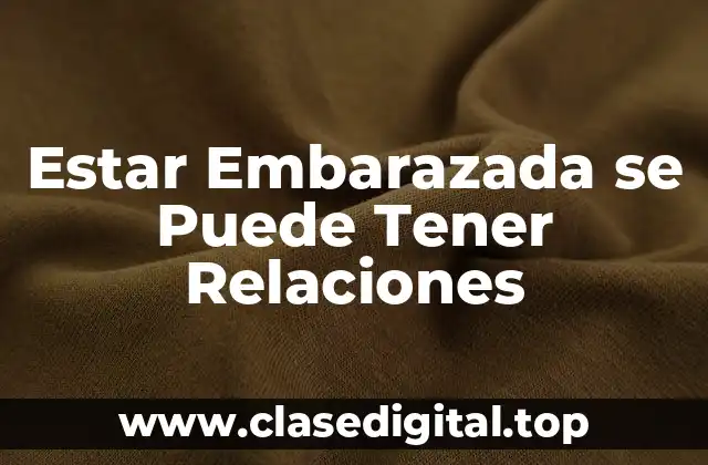 Estar Embarazada se Puede Tener Relaciones