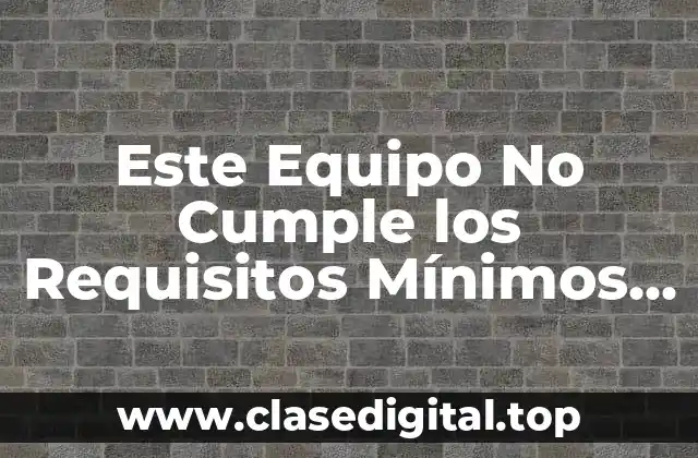 Este Equipo No Cumple los Requisitos Mínimos de Windows 11