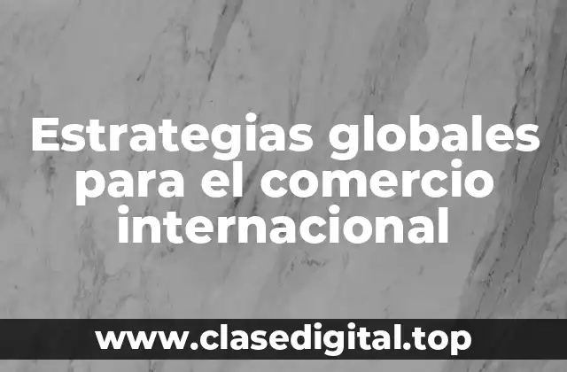 Estrategias globales para el comercio internacional