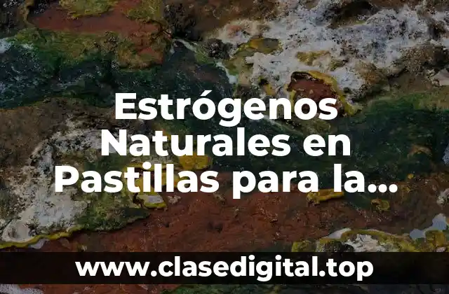 Estrógenos Naturales en Pastillas para la Menopausia