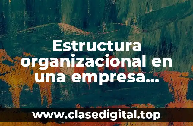 Estructura organizacional en una empresa agroindustrial