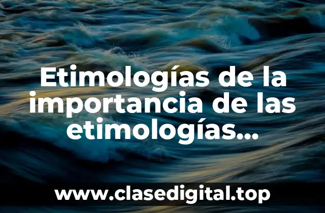 Etimologías de la importancia de las etimologías grecolatinas