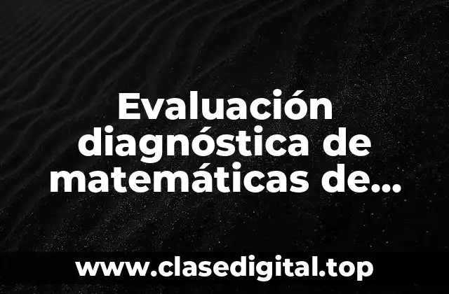 Evaluación diagnóstica de matemáticas de sexto grado