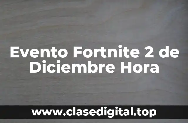 Evento Fortnite 2 de Diciembre Hora