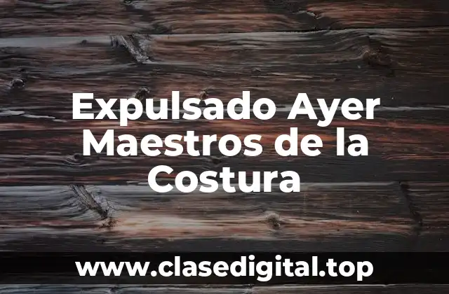 Expulsado Ayer Maestros de la Costura