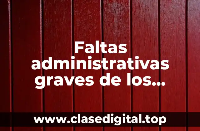 Faltas administrativas graves de los servidores públicos