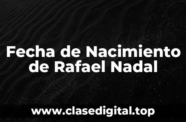 ¿Cuál es la Fecha de Nacimiento de Rafael Nadal?