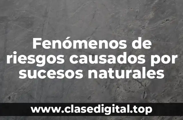 Fenómenos de riesgos causados por sucesos naturales