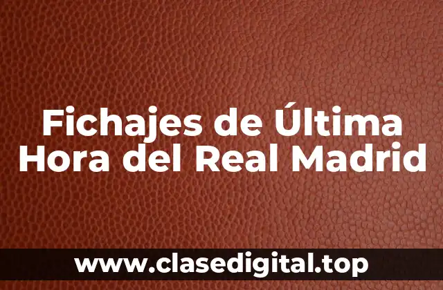 Fichajes de Última Hora del Real Madrid