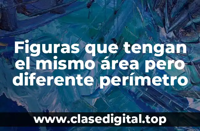 Figuras que tengan el mismo área pero diferente perímetro