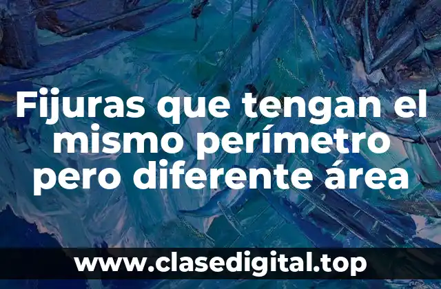 Fijuras que tengan el mismo perímetro pero diferente área