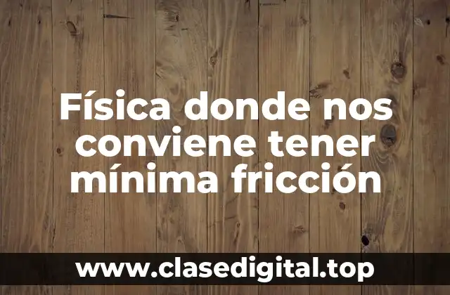 Física donde nos conviene tener mínima fricción