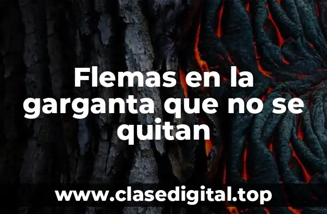 Flemas en la garganta que no se quitan