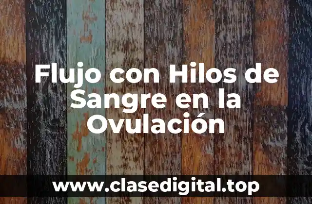 ¿Qué es el Flujo con Hilos de Sangre en la Ovulación?