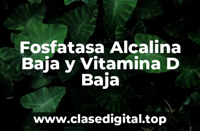 Fosfatasa Alcalina Baja y Vitamina D Baja