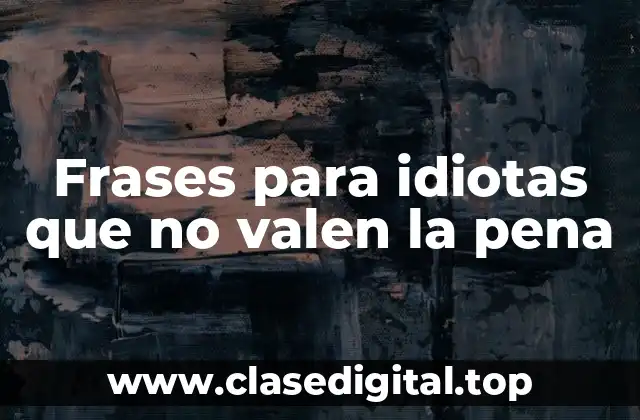 Frases para idiotas que no valen la pena
