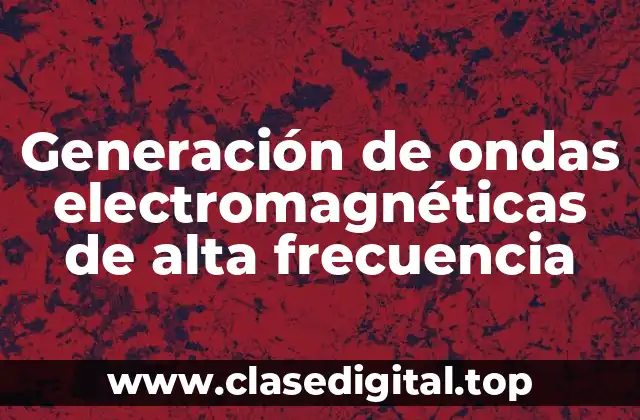 Generación de ondas electromagnéticas de alta frecuencia