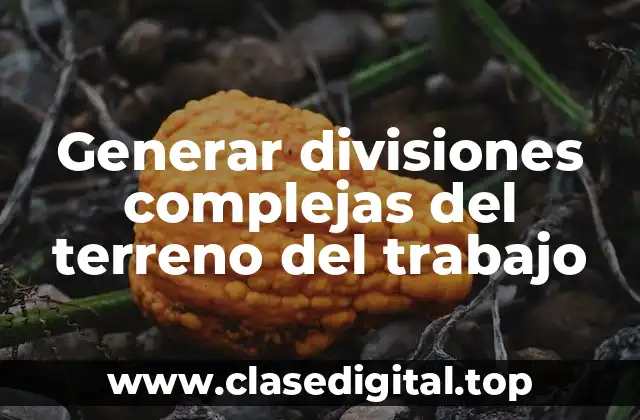 Generar divisiones complejas del terreno del trabajo