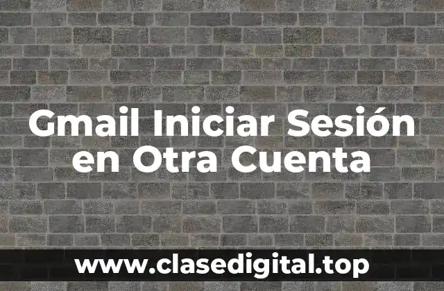 ¿Por qué Necesito Iniciar Sesión en Otra Cuenta de Gmail?