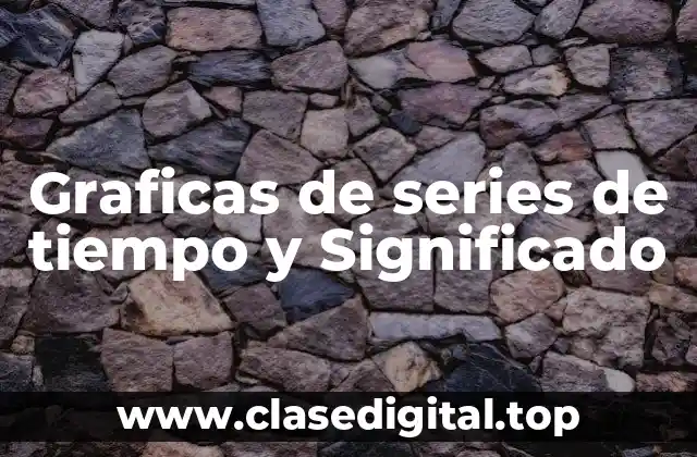 Graficas de series de tiempo y Significado