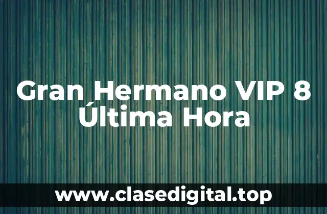 Gran Hermano VIP 8 Última Hora